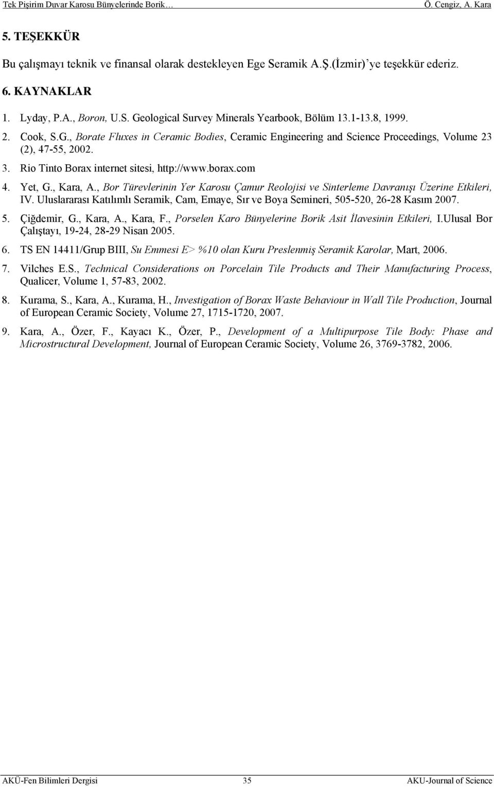 , Kara, A., Bor Türevlerinin Yer Karosu Çamur Reolojisi ve Sinterleme Davranışı Üzerine Etkileri, IV. Uluslararası Katılımlı Seramik, Cam, Emaye, Sır ve Boya Semineri, 505-520, 26-28 Kasım 2007. 5. Çiğdemir, G.