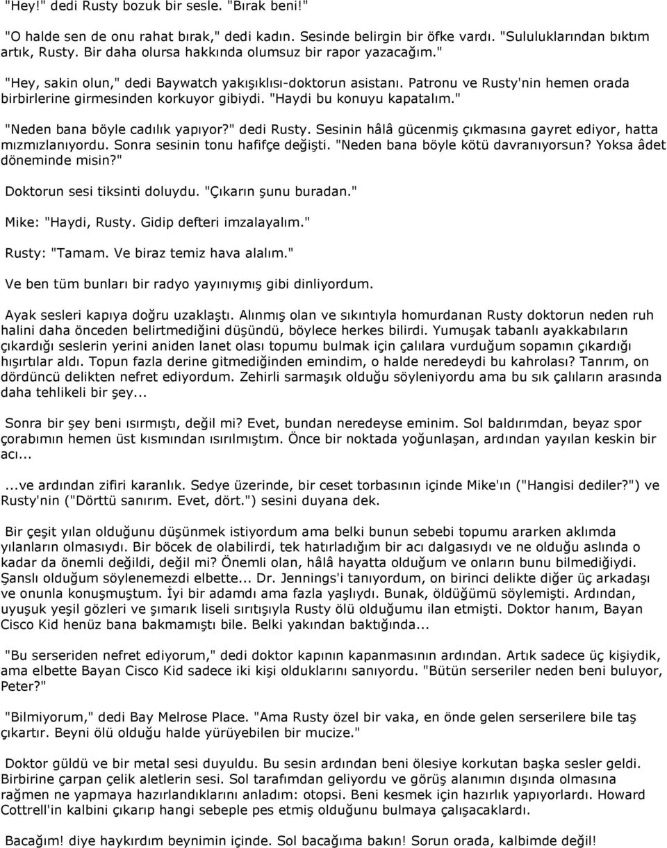 "Haydi bu konuyu kapatalım." "Neden bana böyle cadılık yapıyor?" dedi Rusty. Sesinin hâlâ gücenmiş çıkmasına gayret ediyor, hatta mızmızlanıyordu. Sonra sesinin tonu hafifçe değişti.