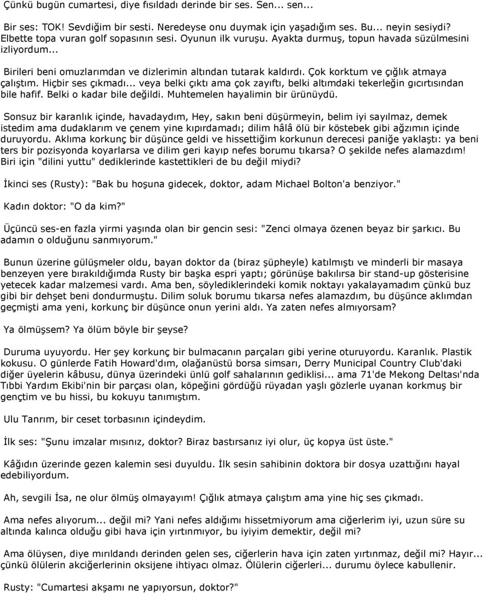 Çok korktum ve çığlık atmaya çalıştım. Hiçbir ses çıkmadı... veya belki çıktı ama çok zayıftı, belki altımdaki tekerleğin gıcırtısından bile hafif. Belki o kadar bile değildi.