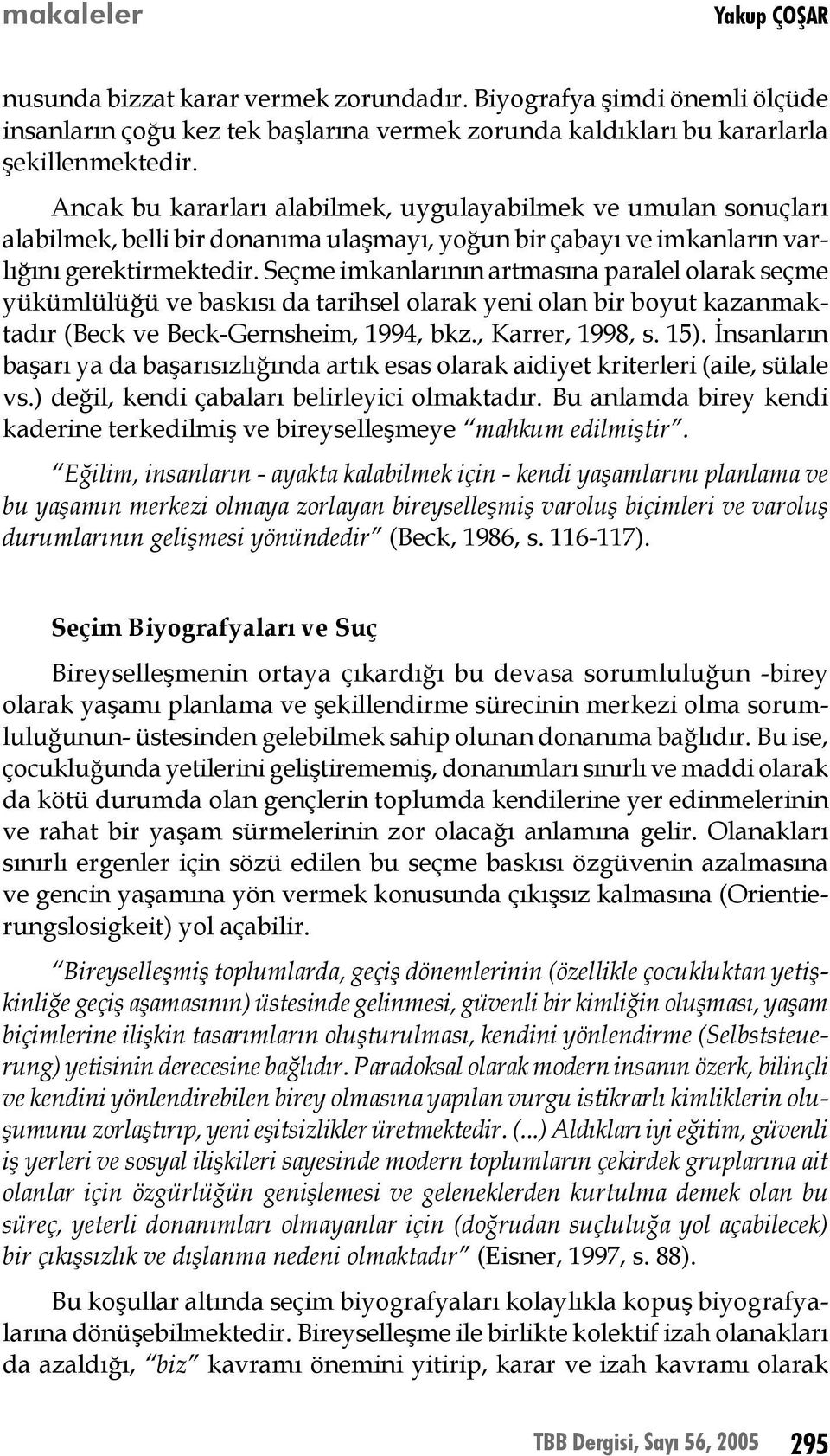 Seçme imkanlarının artmasına paralel olarak seçme yükümlülüğü ve baskısı da tarihsel olarak yeni olan bir boyut kazanmaktadır (Beck ve Beck-Gernsheim, 1994, bkz., Karrer, 1998, s. 15).