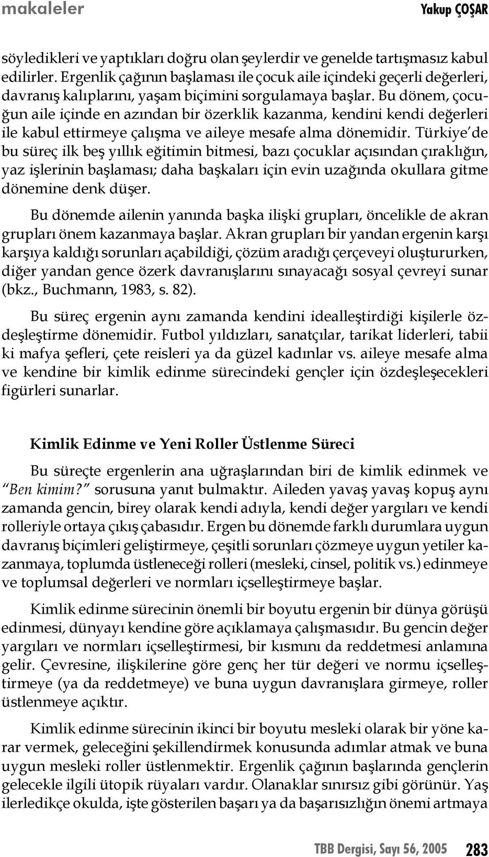 Bu dönem, çocuğun aile içinde en azından bir özerklik kazanma, kendini kendi değerleri ile kabul ettirmeye çalışma ve aileye mesafe alma dönemidir.