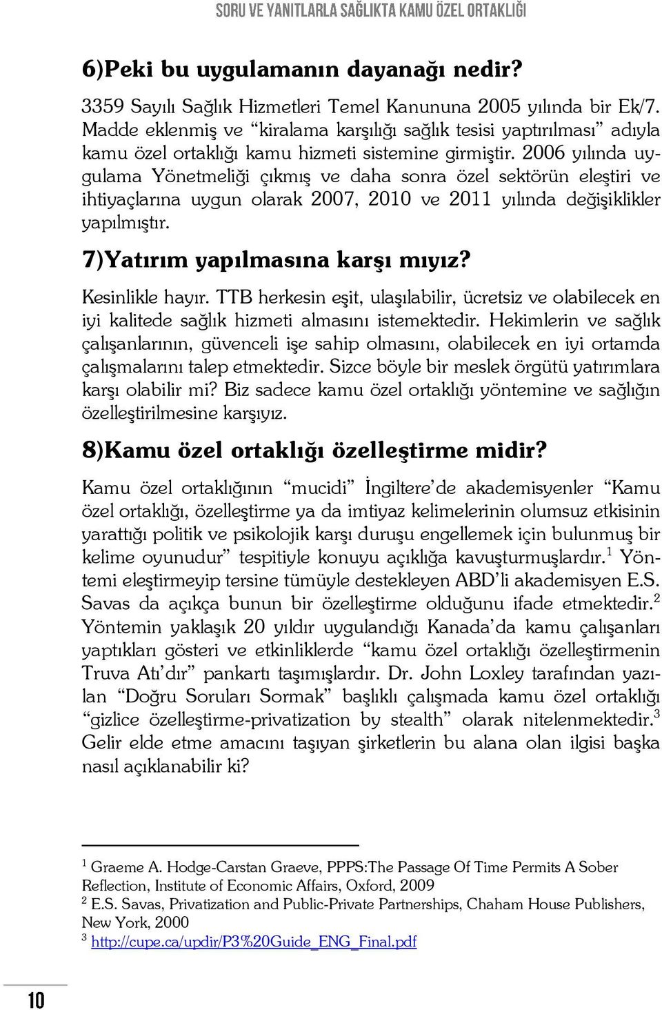 2006 yılında uygulama Yönetmeliği çıkmış ve daha sonra özel sektörün eleştiri ve ihtiyaçlarına uygun olarak 2007, 2010 ve 2011 yılında değişiklikler yapılmıştır. 7)Yatırım yapılmasına karşı mıyız?