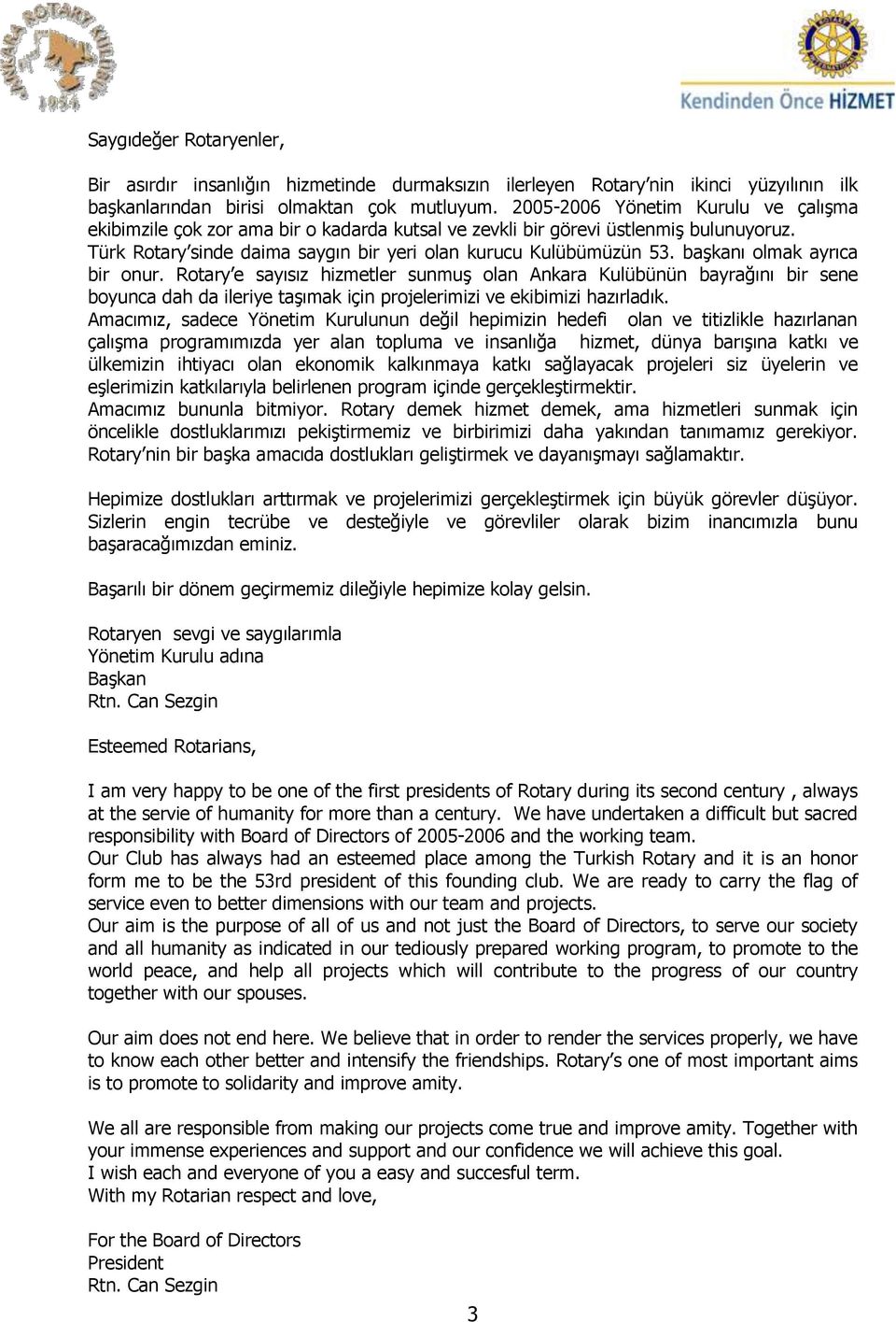 başkanı olmak ayrıca bir onur. Rotary e sayısız hizmetler sunmuş olan Ankara Kulübünün bayrağını bir sene boyunca dah da ileriye taşımak için projelerimizi ve ekibimizi hazırladık.