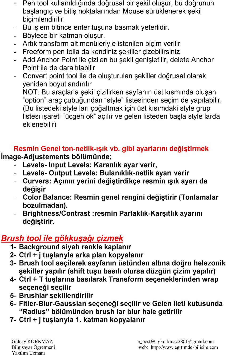 - Artık transform alt menüleriyle istenilen biçim verilir - Freeform pen tolla da kendiniz şekiller çizebilirsiniz - Add Anchor Point ile çizilen bu şekil genişletilir, delete Anchor Point ile de