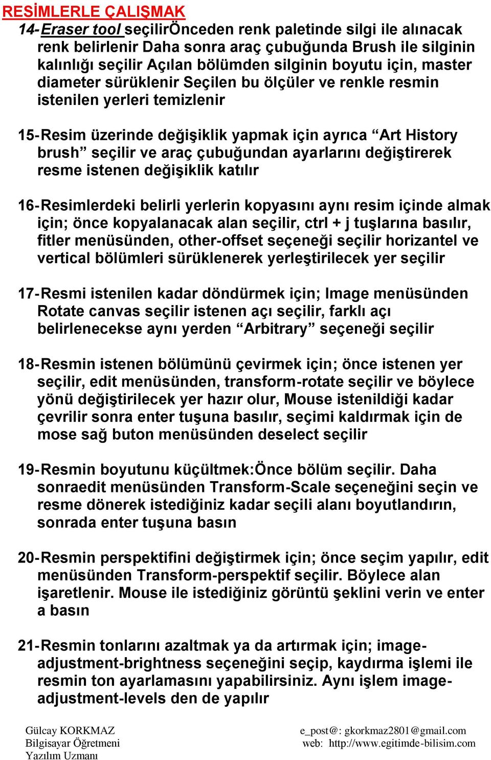 ayarlarını değiştirerek resme istenen değişiklik katılır 16- Resimlerdeki belirli yerlerin kopyasını aynı resim içinde almak için; önce kopyalanacak alan seçilir, ctrl + j tuşlarına basılır, fitler