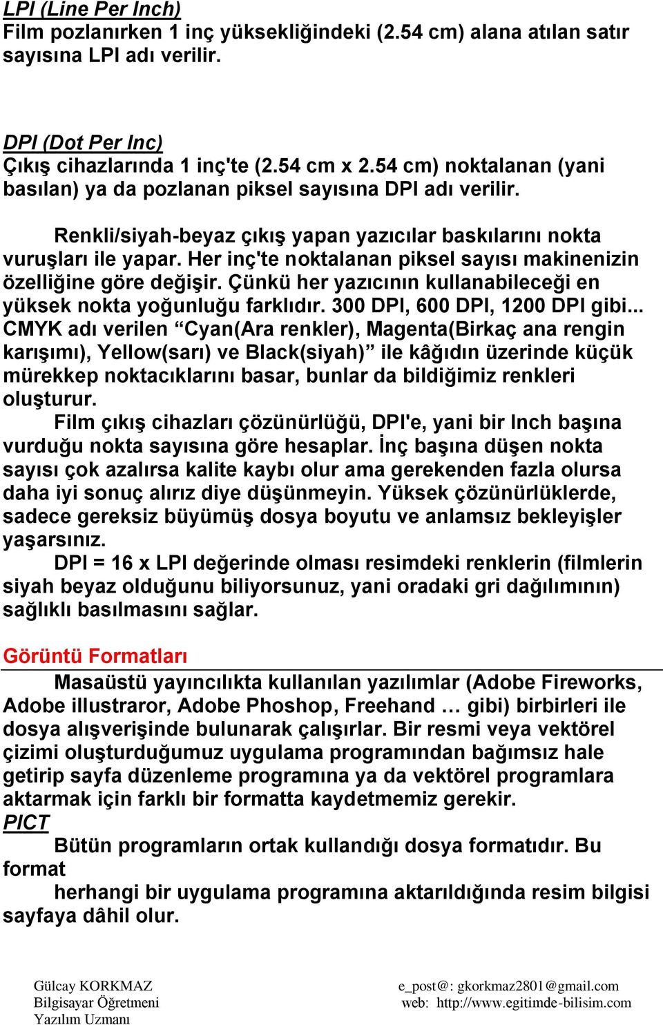 Her inç'te noktalanan piksel sayısı makinenizin özelliğine göre değişir. Çünkü her yazıcının kullanabileceği en yüksek nokta yoğunluğu farklıdır. 300 DPI, 600 DPI, 1200 DPI gibi.