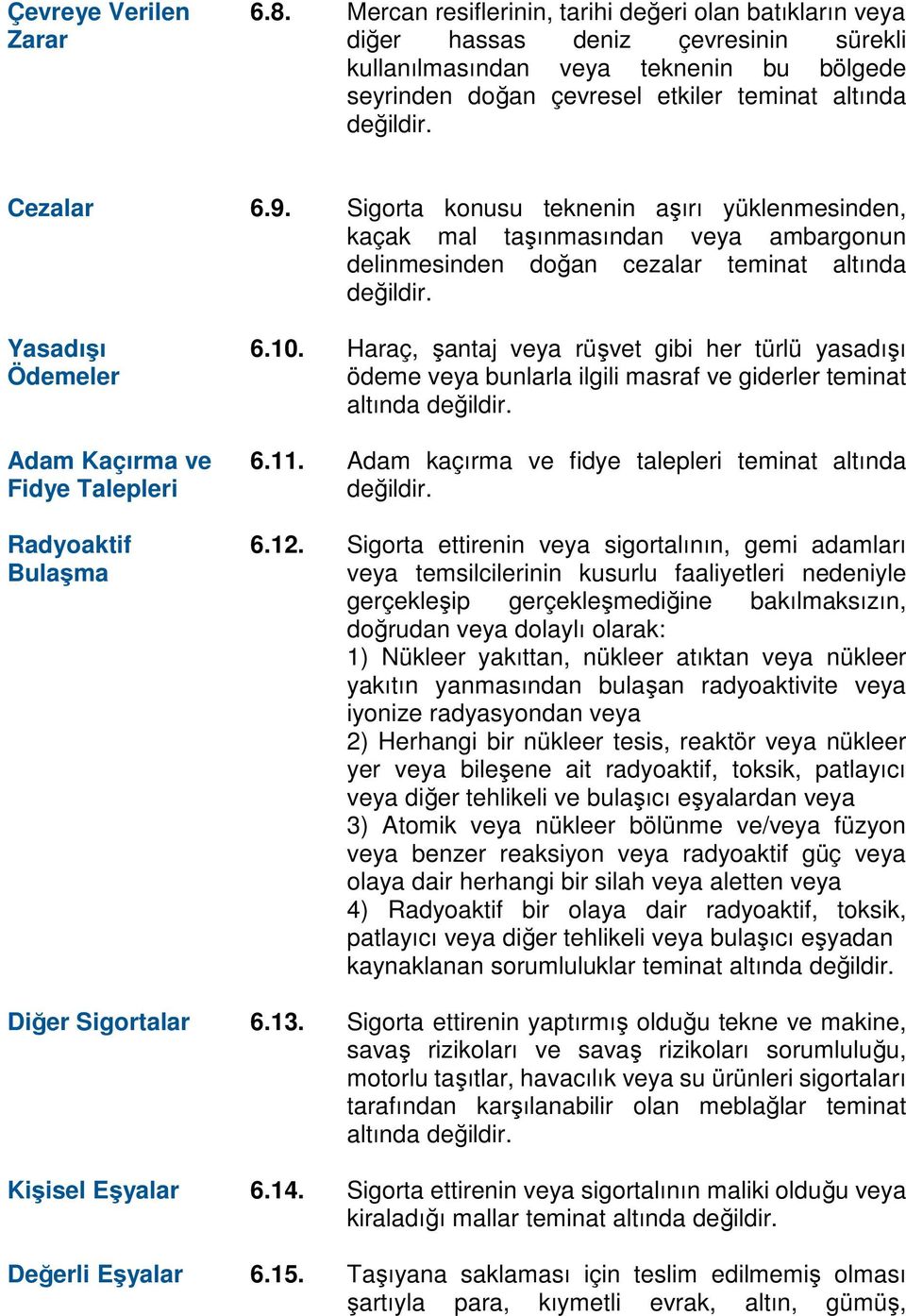 Cezalar 6.9. Sigorta konusu teknenin aşırı yüklenmesinden, kaçak mal taşınmasından veya ambargonun delinmesinden doğan cezalar teminat altında değildir.