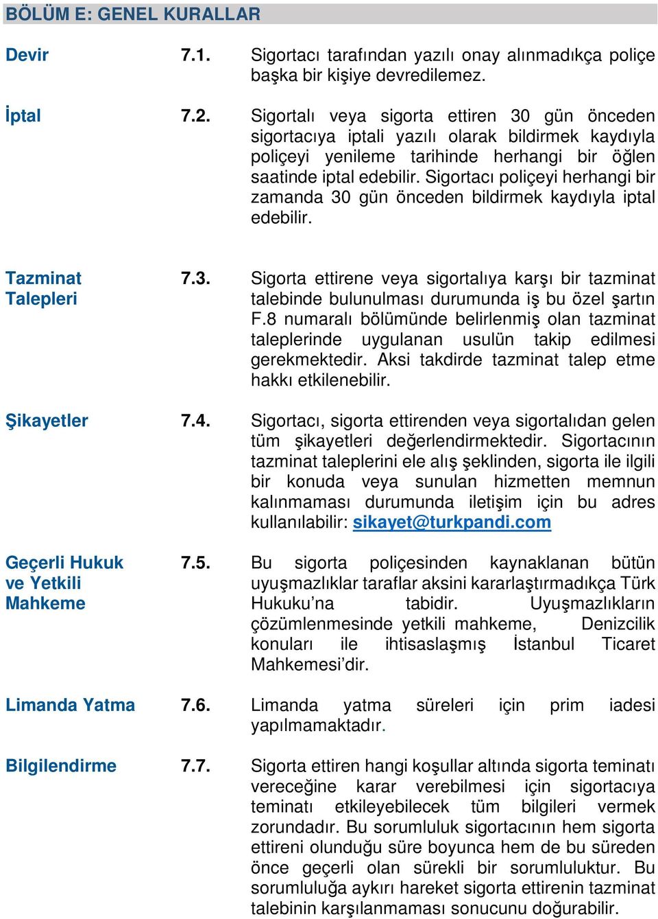 Sigortacı poliçeyi herhangi bir zamanda 30 gün önceden bildirmek kaydıyla iptal edebilir. Tazminat Talepleri 7.3. Sigorta ettirene veya sigortalıya karşı bir tazminat talebinde bulunulması durumunda iş bu özel şartın F.