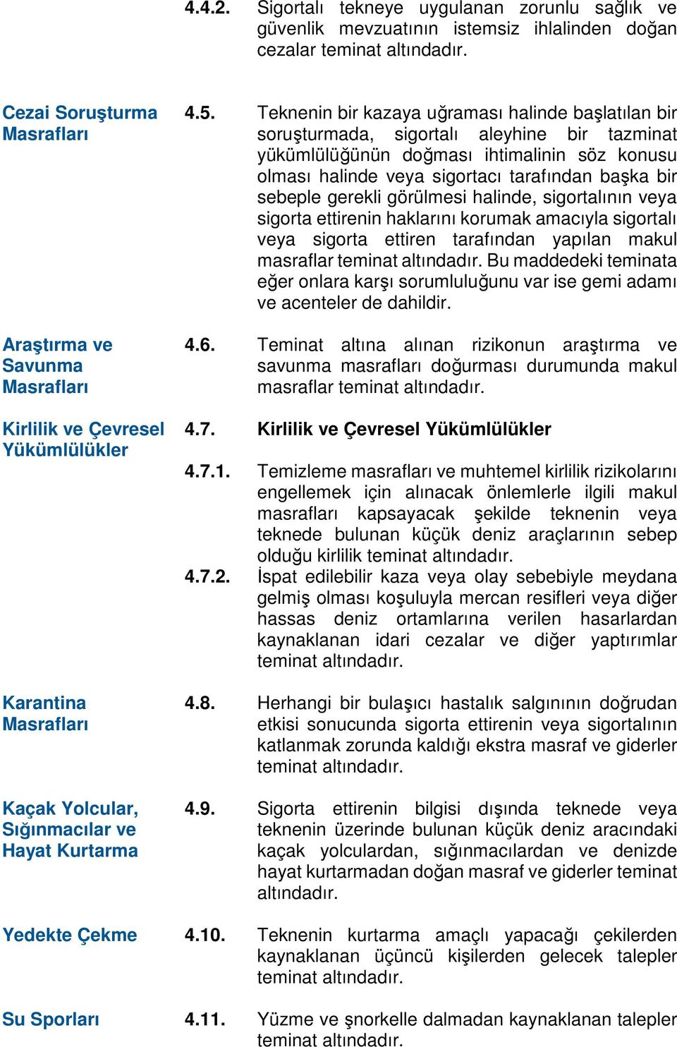 Teknenin bir kazaya uğraması halinde başlatılan bir soruşturmada, sigortalı aleyhine bir tazminat yükümlülüğünün doğması ihtimalinin söz konusu olması halinde veya sigortacı tarafından başka bir