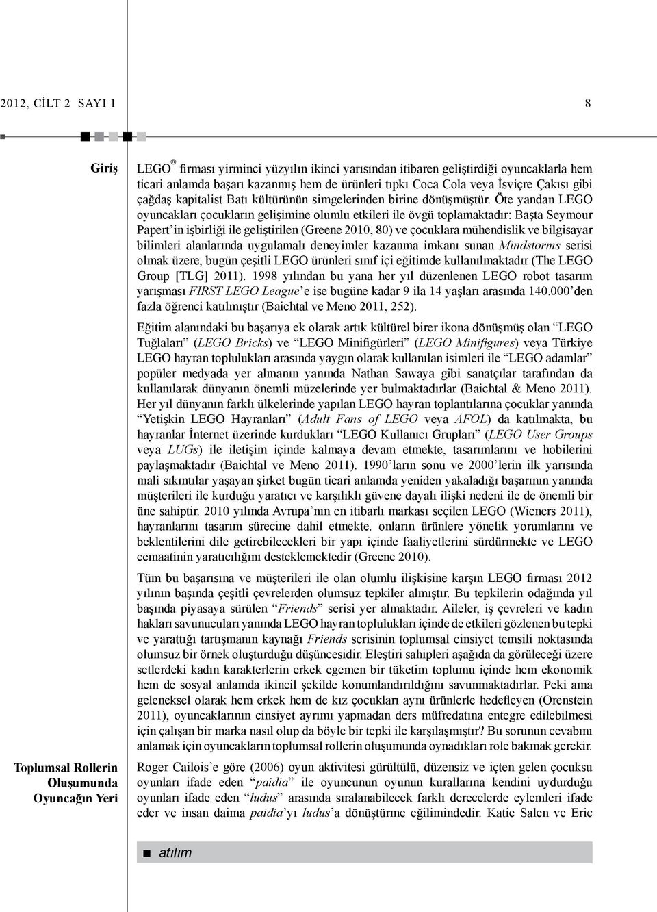 Öte yandan LEGO oyuncakları çocukların gelişimine olumlu etkileri ile övgü toplamaktadır: Başta Seymour Papert in işbirliği ile geliştirilen (Greene 2010, 80) ve çocuklara mühendislik ve bilgisayar