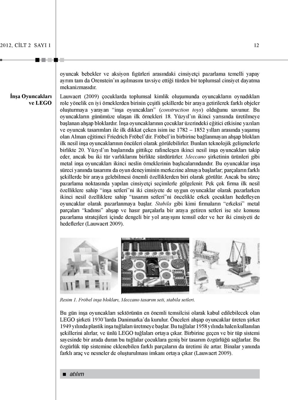 Lauwaert (2009) çocuklarda toplumsal kimlik oluşumunda oyuncakların oynadıkları role yönelik en iyi örneklerden birinin çeşitli şekillerde bir araya getirilerek farklı objeler oluşturmaya yarayan