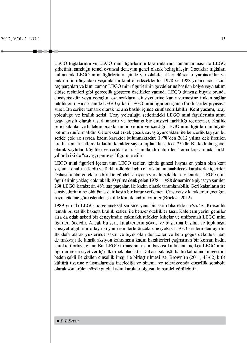 figürlerinin içinde var olabilecekleri dünyalar yaratacaklar ve onların bu dünyadaki yaşamlarını kontrol edeceklerdir.