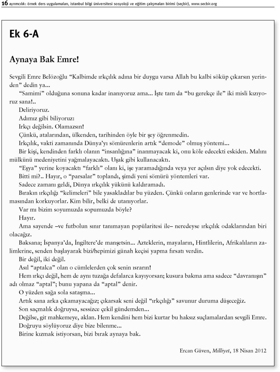 .. İşte tam da bu gerekçe ile iki misli kızıyoruz sana!.. Deliriyoruz. Adımız gibi biliyoruz: Irkçı değilsin. Olamazsın! Çünkü, atalarından, ülkenden, tarihinden öyle bir şey öğrenmedin.