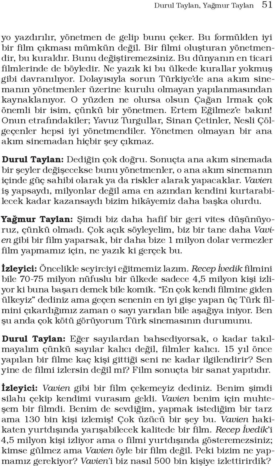 Dolayısıyla sorun Türkiye de ana akım sinemanın yönetmenler üzerine kurulu olmayan yapılanmasından kaynaklanıyor. O yüzden ne olursa olsun Çağan Irmak çok önemli bir isim, çünkü bir yönetmen.