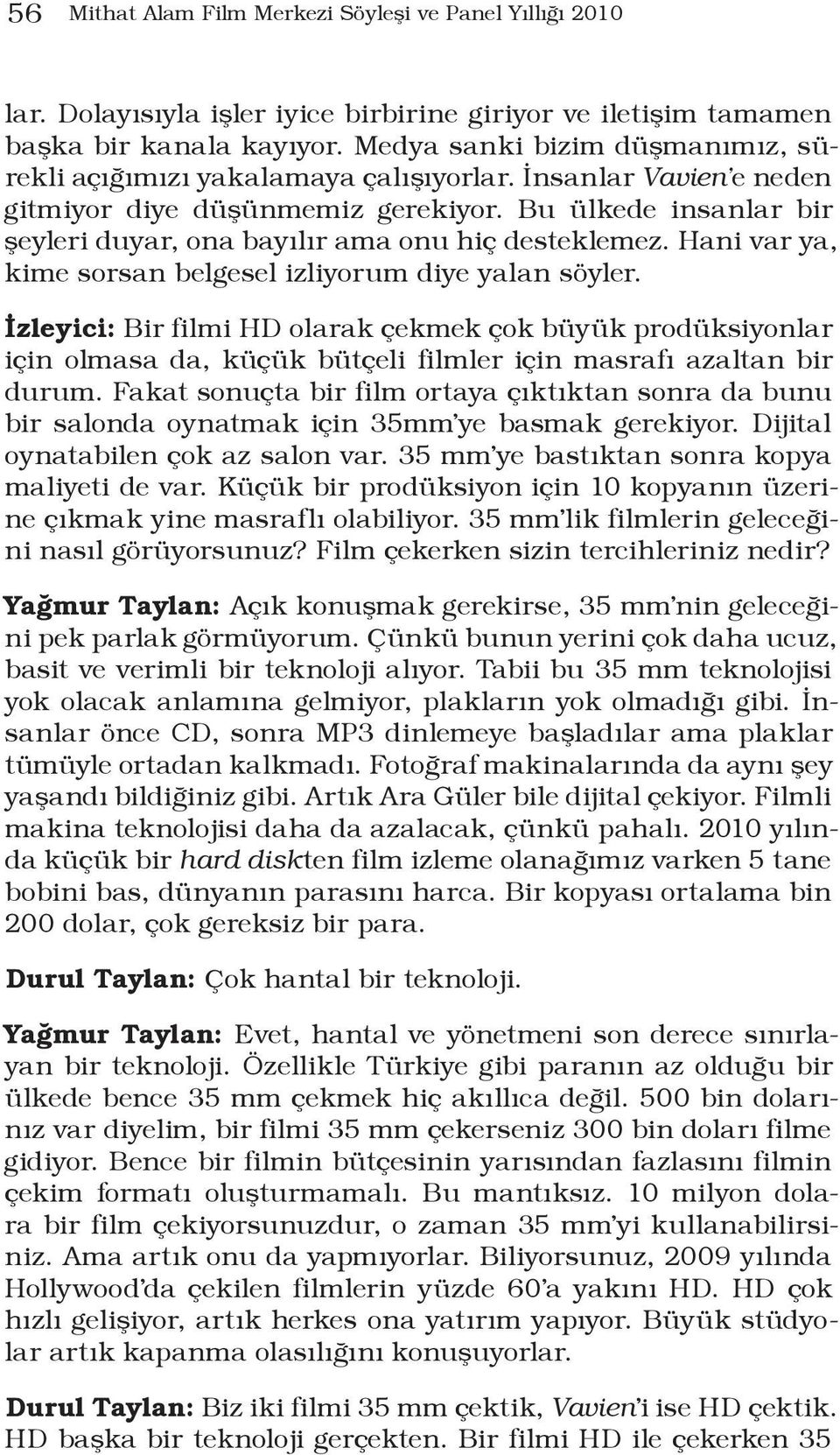 Bu ülkede insanlar bir şeyleri duyar, ona bayılır ama onu hiç desteklemez. Hani var ya, kime sorsan belgesel izliyorum diye yalan söyler.