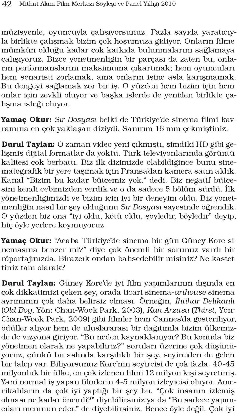 Bizce yönetmenliğin bir parçası da zaten bu, onların performanslarını maksimuma çıkartmak; hem oyuncuları hem senaristi zorlamak, ama onların işine asla karışmamak. Bu dengeyi sağlamak zor bir iş.