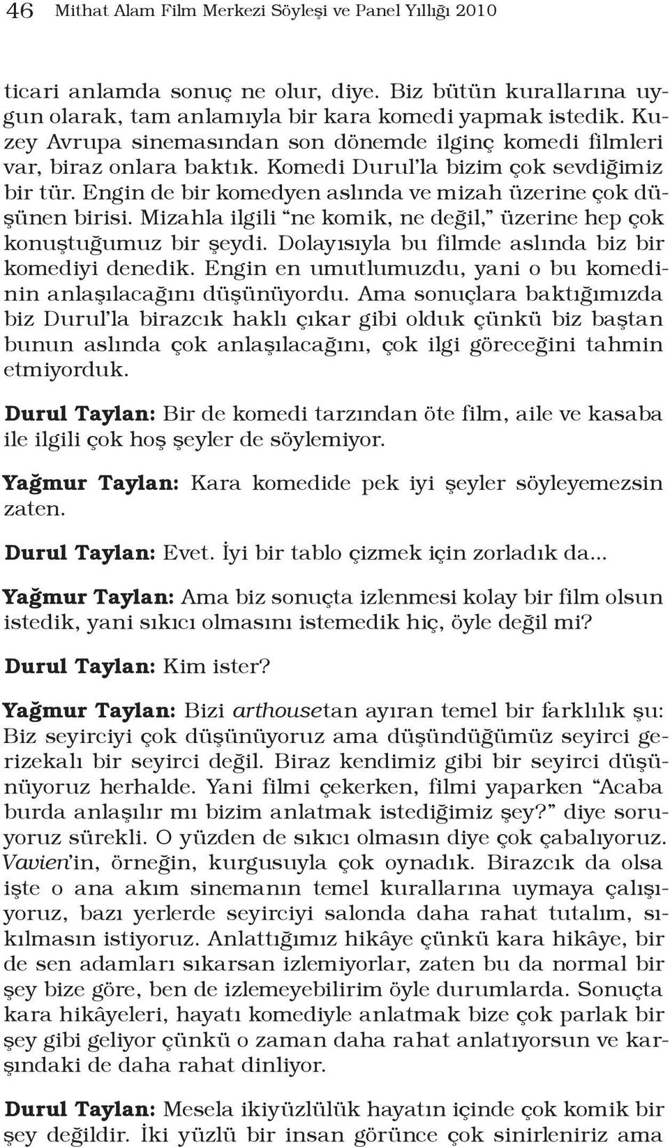 Mizahla ilgili ne komik, ne değil, üzerine hep çok konuştuğumuz bir şeydi. Dolayısıyla bu filmde aslında biz bir komediyi denedik. Engin en umutlumuzdu, yani o bu komedinin anlaşılacağını düşünüyordu.