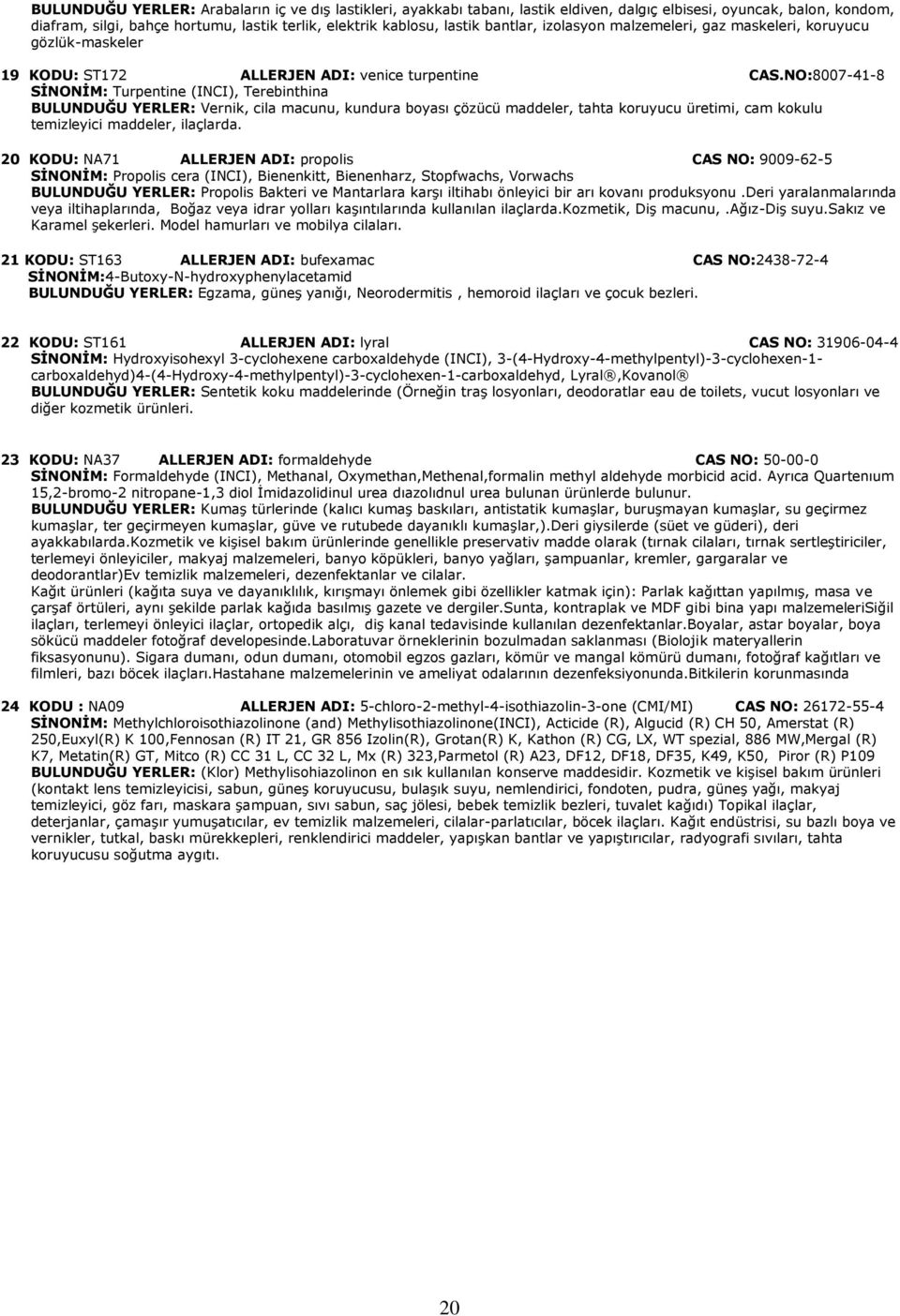 NO:8007-41-8 SİNONİM: Turpentine (INCI), Terebinthina BULUNDUĞU YERLER: Vernik, cila macunu, kundura boyası çözücü maddeler, tahta koruyucu üretimi, cam kokulu temizleyici maddeler, ilaçlarda.