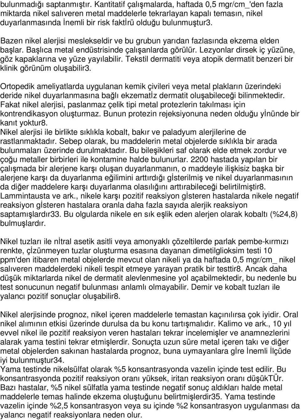 Bazen nikel alerjisi meslekseldir ve bu grubun yarıdan fazlasında ekzema elden balar. Balıca metal endüstrisinde çalıanlarda görülür. Lezyonlar dirsek iç yüzüne, göz kapaklarına ve yüze yayılabilir.