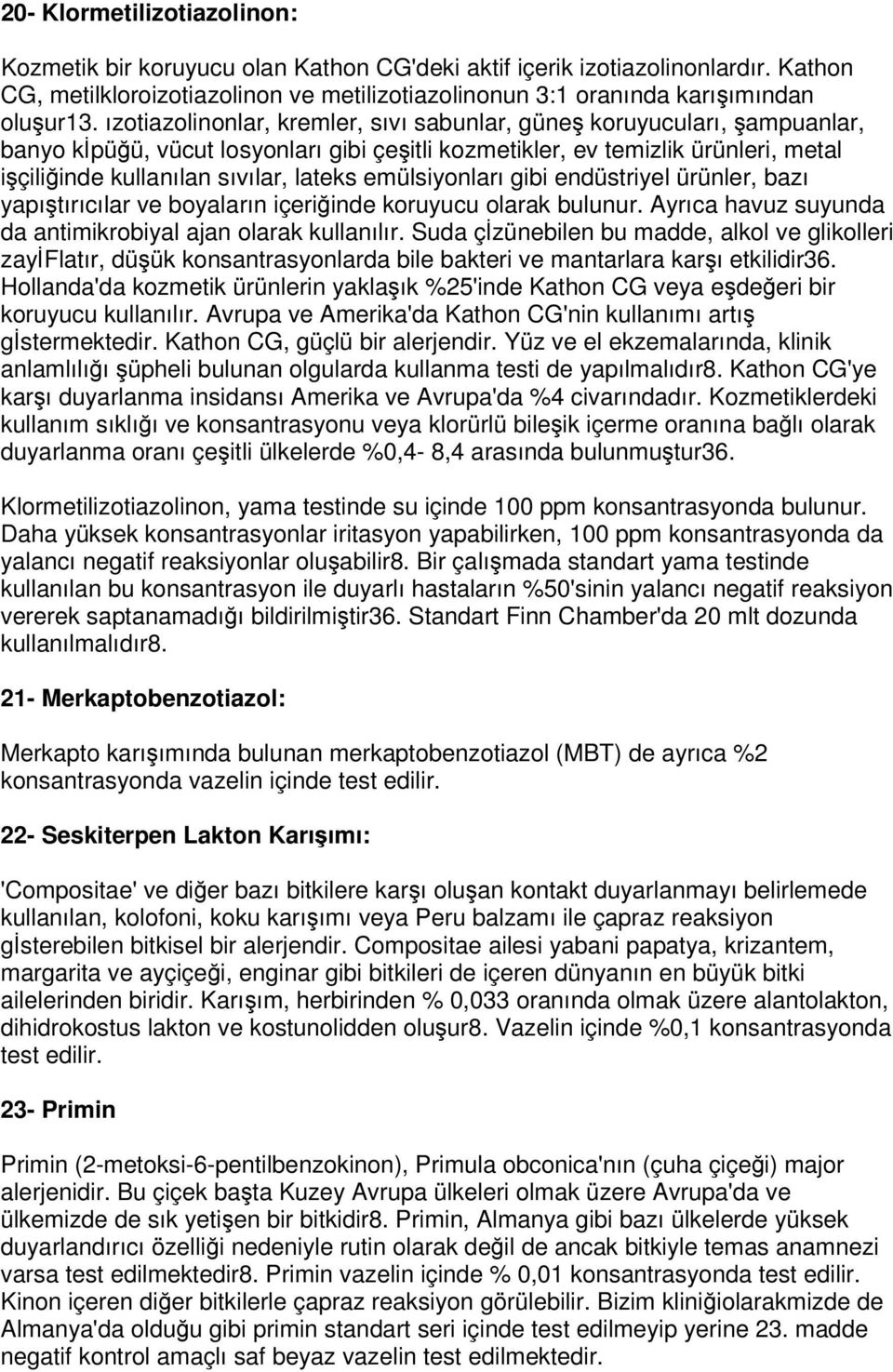 emülsiyonları gibi endüstriyel ürünler, bazı yapıtırıcılar ve boyaların içeriinde koruyucu olarak bulunur. Ayrıca havuz suyunda da antimikrobiyal ajan olarak kullanılır.