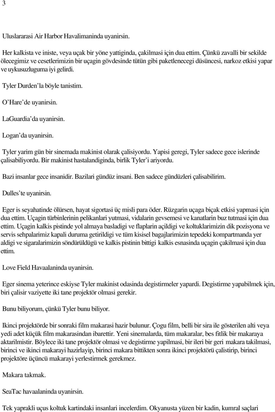 O Hare de uyanirsin. LaGuardia da uyanirsin. Logan da uyanirsin. Tyler yarim gün bir sinemada makinist olarak çalisiyordu. Yapisi geregi, Tyler sadece gece islerinde çalisabiliyordu.