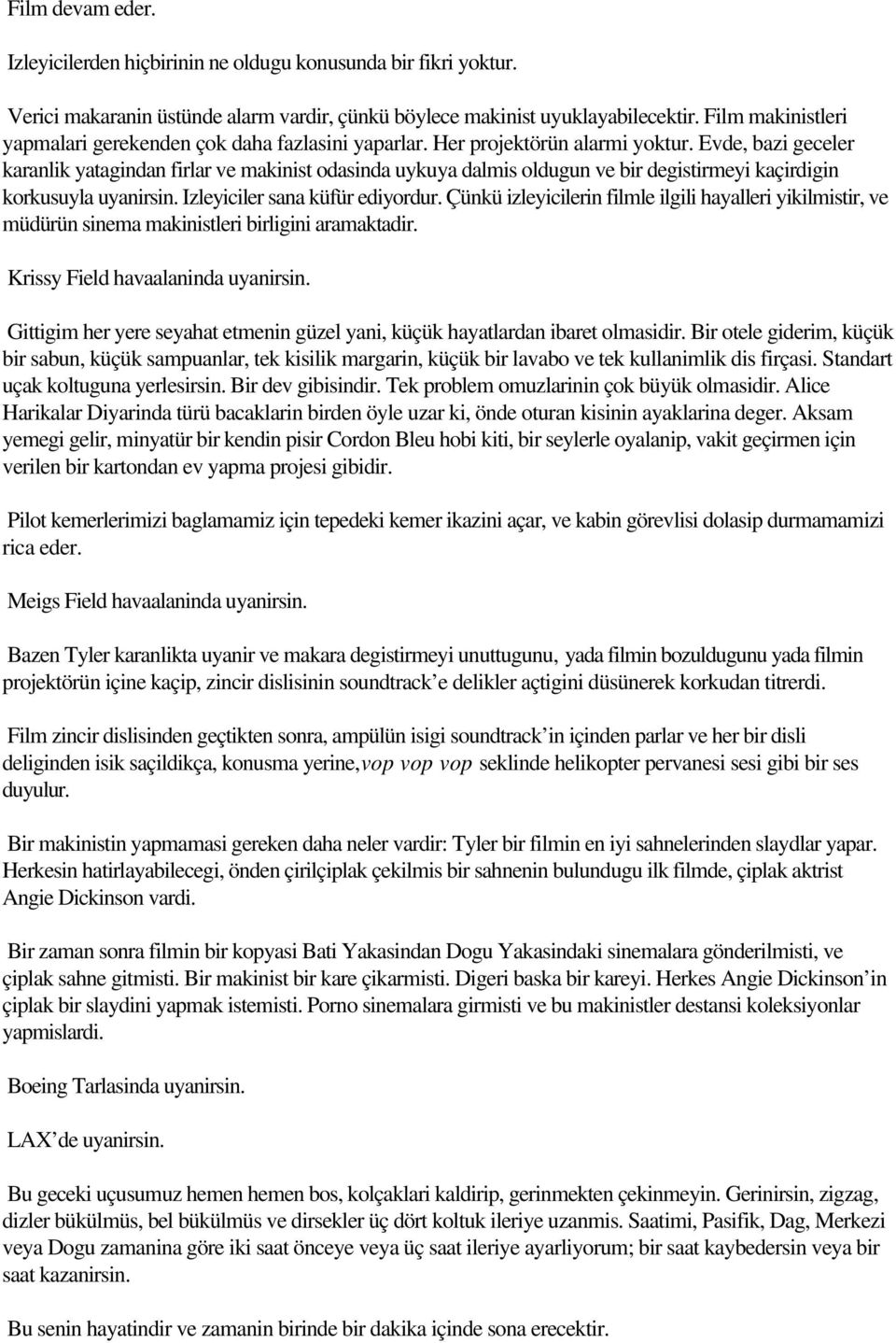 Evde, bazi geceler karanlik yatagindan firlar ve makinist odasinda uykuya dalmis oldugun ve bir degistirmeyi kaçirdigin korkusuyla uyanirsin. Izleyiciler sana küfür ediyordur.