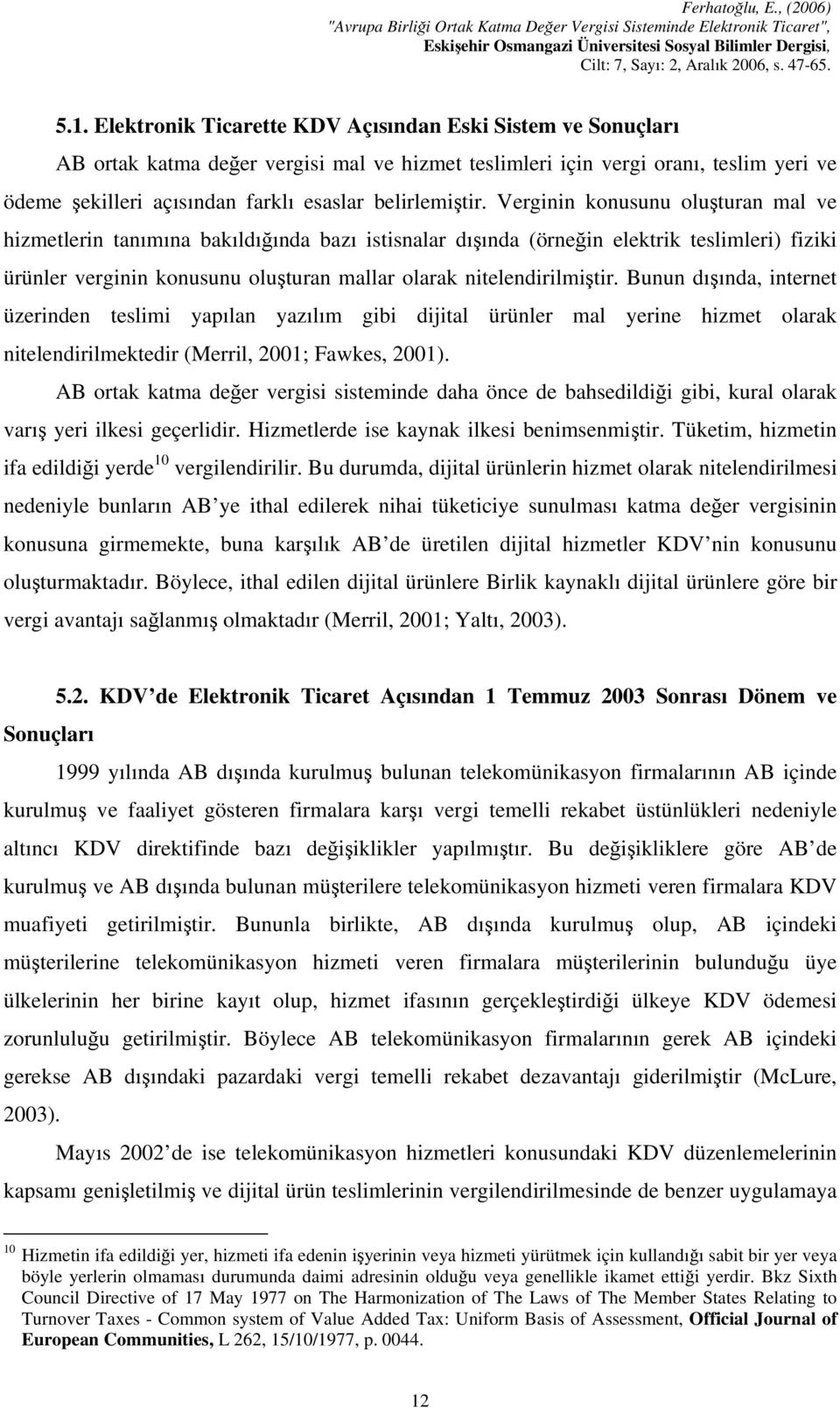 Verginin konusunu oluşturan mal ve hizmetlerin tanımına bakıldığında bazı istisnalar dışında (örneğin elektrik teslimleri) fiziki ürünler verginin konusunu oluşturan mallar olarak nitelendirilmiştir.