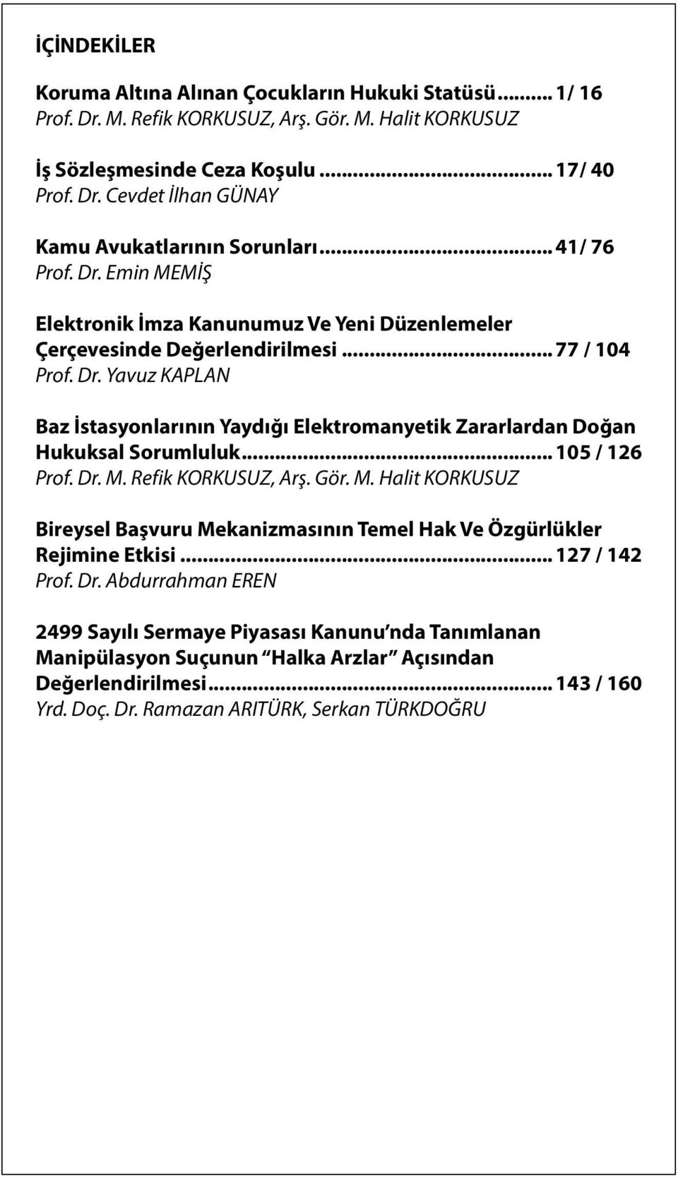 .. 105 / 126 Prof. Dr. M. Refik KORKUSUZ, Arş. Gör. M. Halit KORKUSUZ Bireysel Başvuru Mekanizmasının Temel Hak Ve Özgürlükler Rejimine Etkisi... 127 / 142 Prof. Dr. Abdurrahman EREN 2499 Sayılı Sermaye Piyasası Kanunu nda Tanımlanan Manipülasyon Suçunun Halka Arzlar Açısından Değerlendirilmesi.