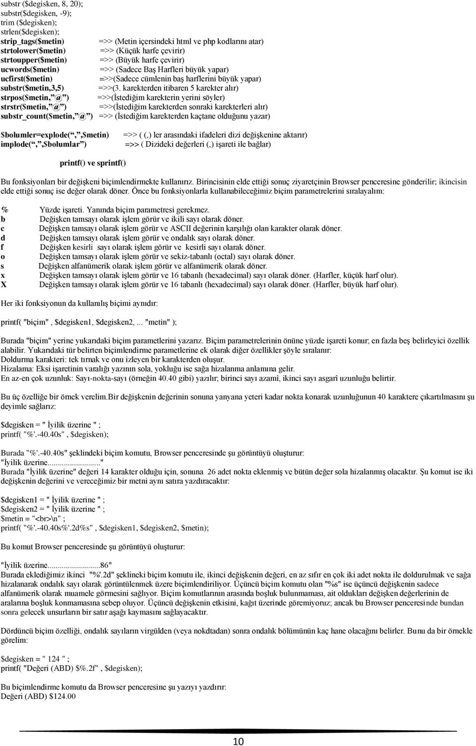 karekterden itibaren 5 karekter alır) strpos($metin, @ ) =>>(İstediğim karekterin yerini söyler) strstr($metin, @ ) =>>(İstediğim karekterden sonraki karekterleri alır) substr_count($metin, @ ) =>>