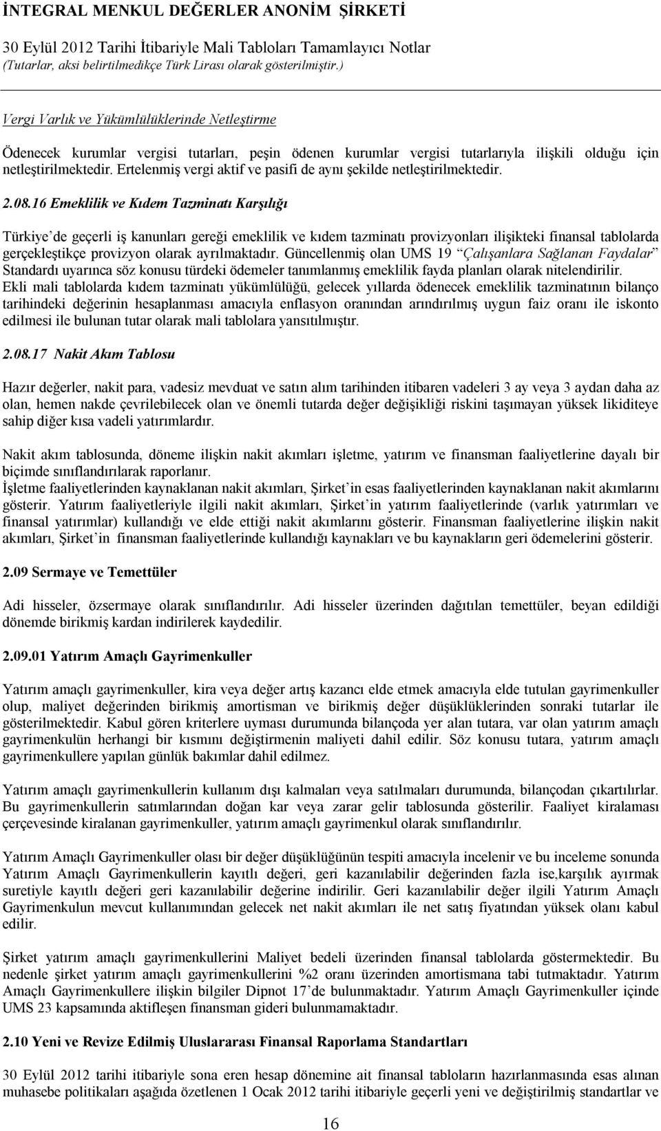 16 Emeklilik ve Kıdem Tazminatı Karşılığı Türkiye de geçerli iş kanunları gereği emeklilik ve kıdem tazminatı provizyonları ilişikteki finansal tablolarda gerçekleştikçe provizyon olarak