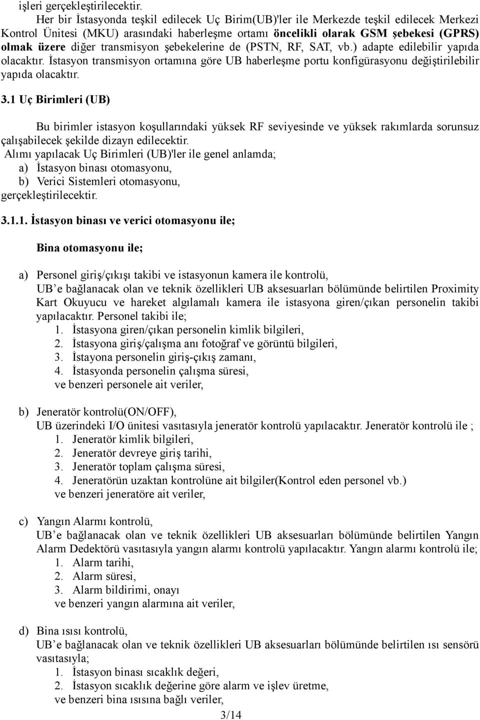 transmisyon şebekelerine de (PSTN, RF, SAT, vb.) adapte edilebilir yapıda olacaktır. İstasyon transmisyon ortamına göre UB haberleşme portu konfigürasyonu değiştirilebilir yapıda olacaktır. 3.