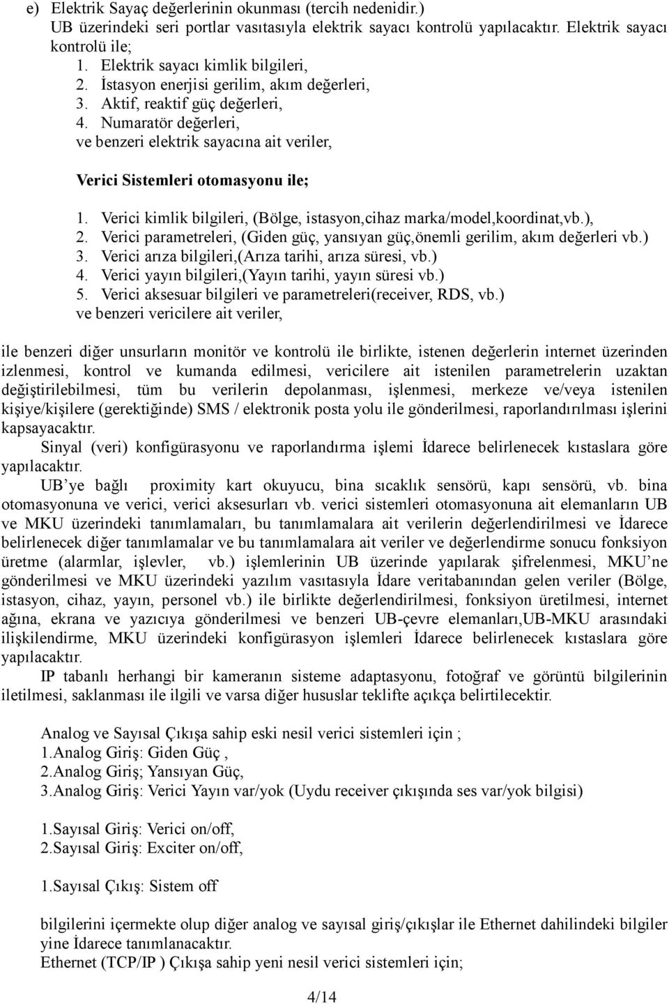 Numaratör değerleri, ve benzeri elektrik sayacına ait veriler, Verici Sistemleri otomasyonu ile; 1. Verici kimlik bilgileri, (Bölge, istasyon,cihaz marka/model,koordinat,vb.), 2.