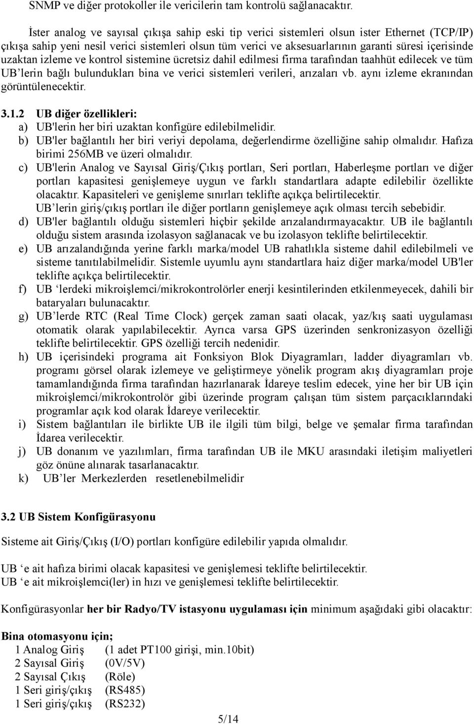 uzaktan izleme ve kontrol sistemine ücretsiz dahil edilmesi firma tarafından taahhüt edilecek ve tüm UB lerin bağlı bulundukları bina ve verici sistemleri verileri, arızaları vb.