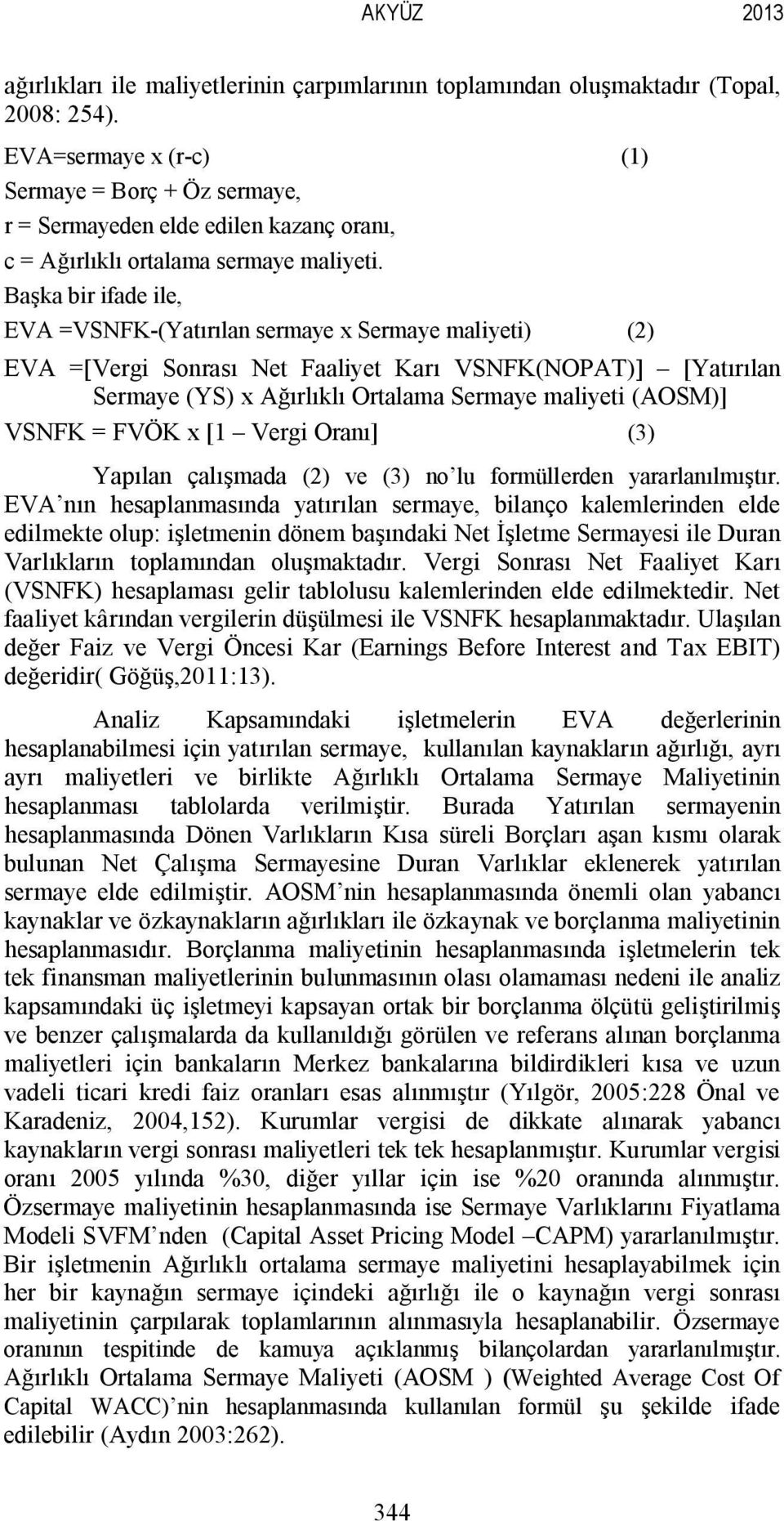 Başka bir ifade ile, EVA =VSNFK-(Yatırılan sermaye x Sermaye maliyeti) (2) EVA =[Vergi Sonrası Net Faaliyet Karı VSNFK(NOPAT)] [Yatırılan Sermaye (YS) x Ağırlıklı Ortalama Sermaye maliyeti (AOSM)]