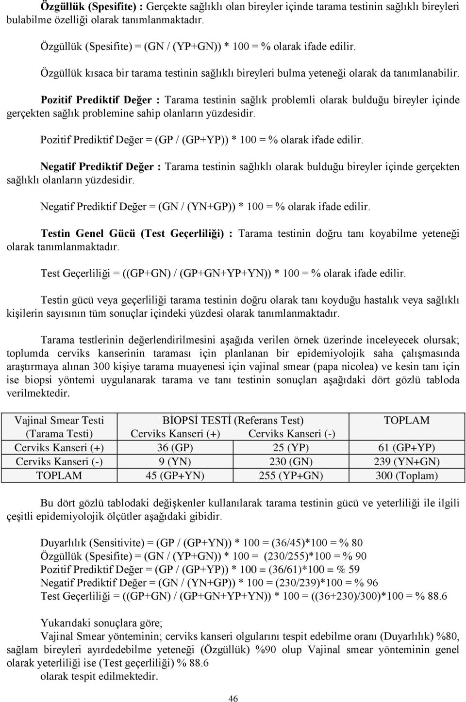 Pozitif Prediktif Değer : Tarama testinin sağlık problemli olarak bulduğu bireyler içinde gerçekten sağlık problemine sahip olanların yüzdesidir.