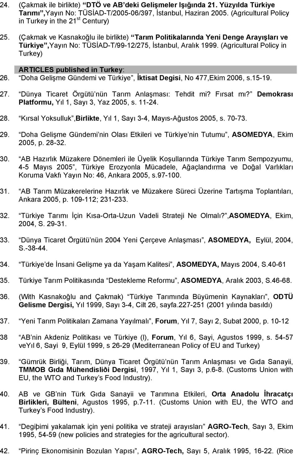 (Agricultural Policy in Turkey) ARTICLES published in Turkey: 26. Doha Gelişme Gündemi ve Türkiye, İktisat Degisi, No 477,Ekim 2006, s.15-19. 27. Dünya Ticaret Örgütü nün Tarım Anlaşması: Tehdit mi?