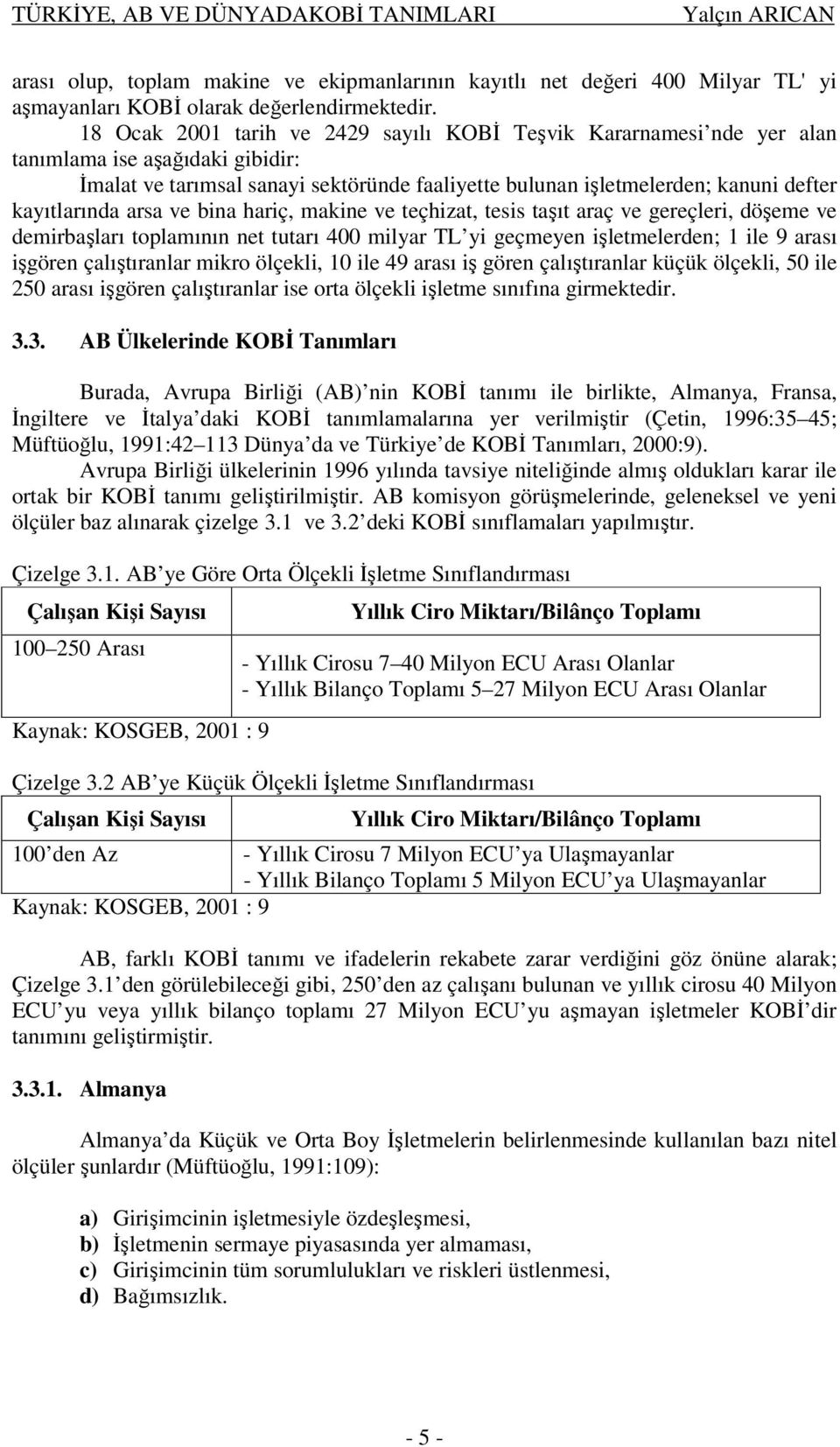 kayıtlarında arsa ve bina hariç, makine ve teçhizat, tesis taşıt araç ve gereçleri, döşeme ve demirbaşları toplamının net tutarı 400 milyar TL yi geçmeyen işletmelerden; 1 ile 9 arası işgören