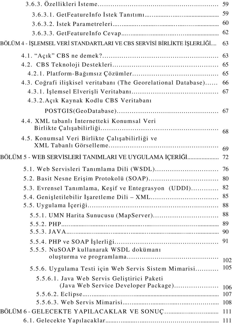 .. 65 4.3. Coğrafi ilişkisel veritabanı (The Georelational Database)... 66 4.3.1. İşlemsel Elverişli Veritabanı... 67 4.3.2.Açık Kaynak Kodlu CBS Veritabanı POSTGIS(GeoDatabase)... 67 4.4. XML tabanlı İnternetteki Konumsal Veri Birlikte Çalışabilirliği.