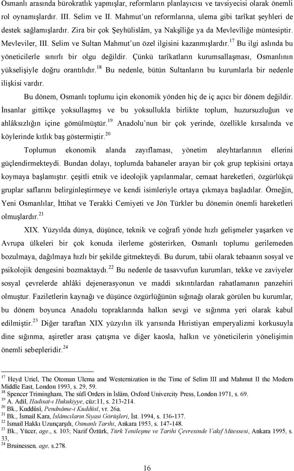 Selim ve Sultan Mahmut un özel ilgisini kazanmışlardır. 17 Bu ilgi aslında bu yöneticilerle sınırlı bir olgu değildir. Çünkü tarîkatların kurumsallaşması, Osmanlının yükselişiyle doğru orantılıdır.