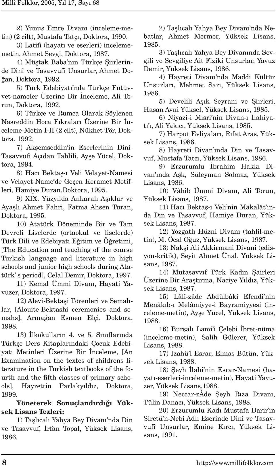 6) Türkçe ve Rumca Olarak Söylenen Nasreddin Hoca F kralar Üzerine Bir nceleme-metin I-II (2 cilt), Nükhet Tör, Doktora, 1992.