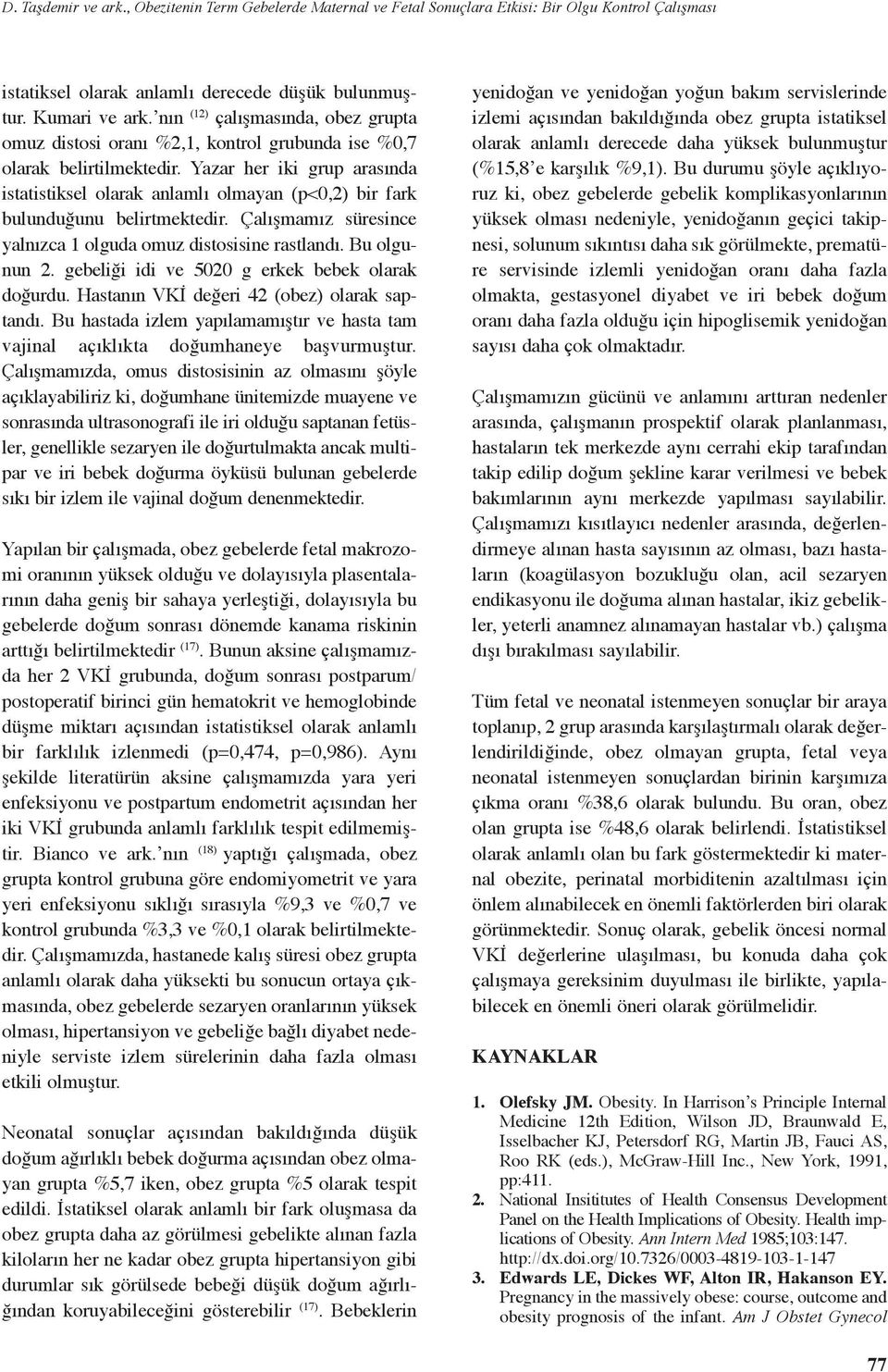 Yazar her iki grup arasında istatistiksel olarak anlamlı olmayan (p<0,2) bir fark bulunduğunu belirtmektedir. Çalışmamız süresince yalnızca 1 olguda omuz distosisine rastlandı. Bu olgunun 2.