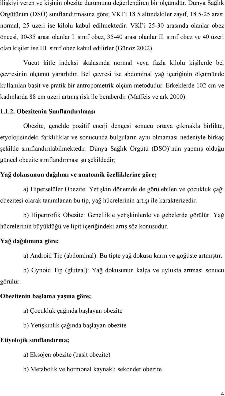 sınıf obez ve 40 üzeri olan kişiler ise III. sınıf obez kabul edilirler (Günöz 2002). Vücut kitle indeksi skalasında normal veya fazla kilolu kişilerde bel çevresinin ölçümü yararlıdır.