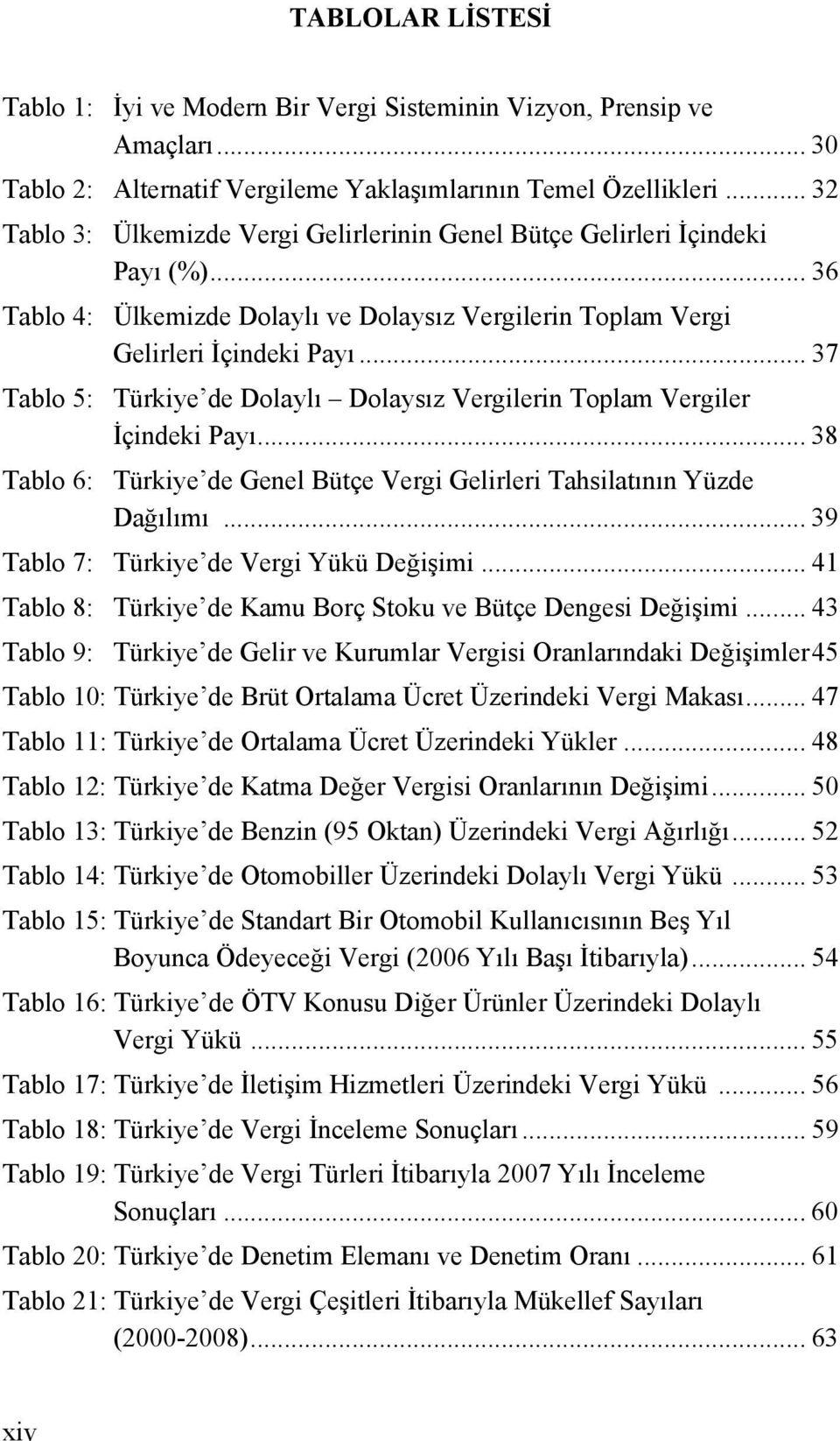 .. 37 Tablo 5: Türkiye de Dolaylı Dolaysız Vergilerin Toplam Vergiler İçindeki Payı... 38 Tablo 6: Türkiye de Genel Bütçe Vergi Gelirleri Tahsilatının Yüzde Dağılımı.