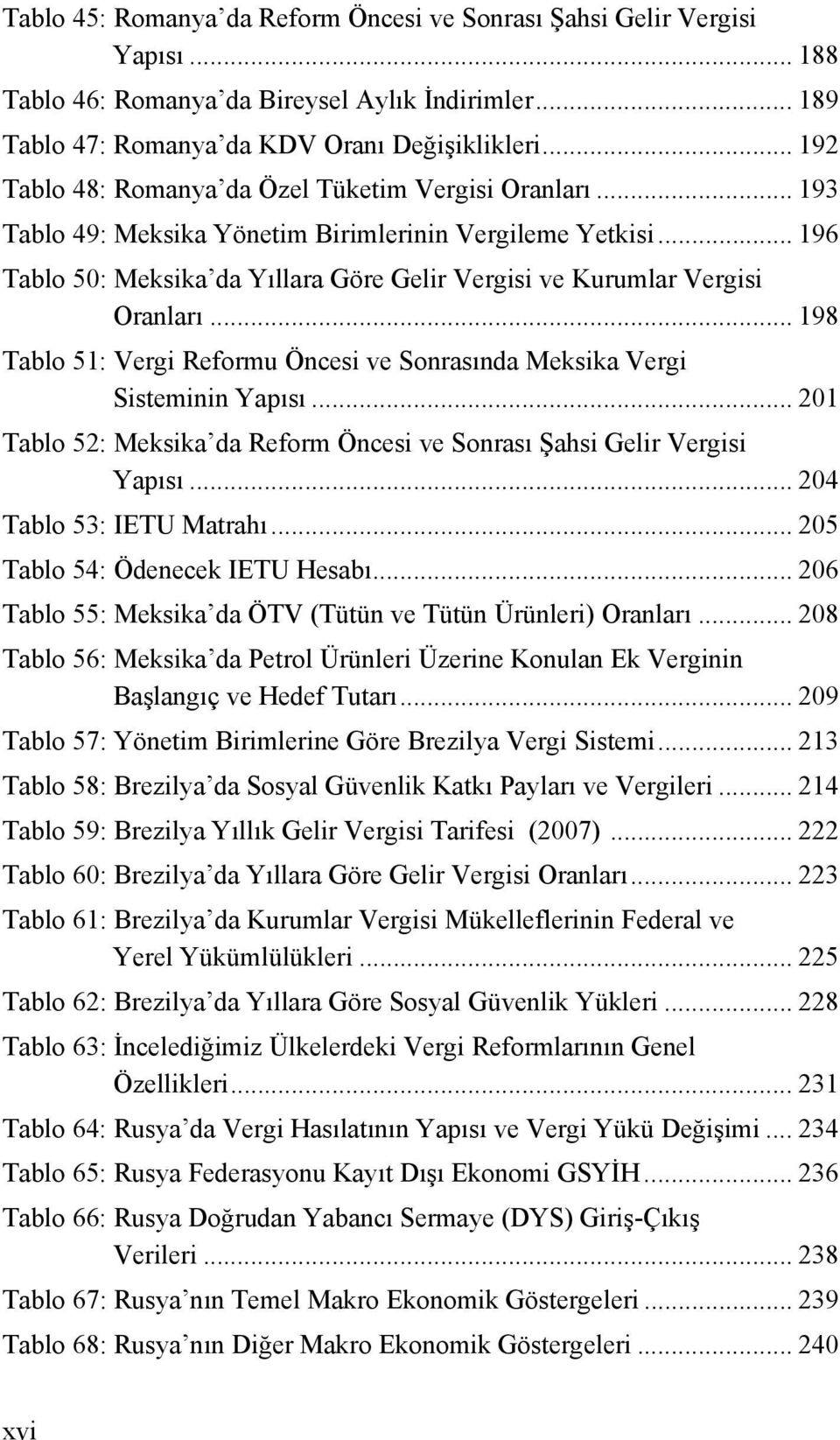 .. 196 Tablo 50: Meksika da Yıllara Göre Gelir Vergisi ve Kurumlar Vergisi Oranları... 198 Tablo 51: Vergi Reformu Öncesi ve Sonrasında Meksika Vergi Sisteminin Yapısı.