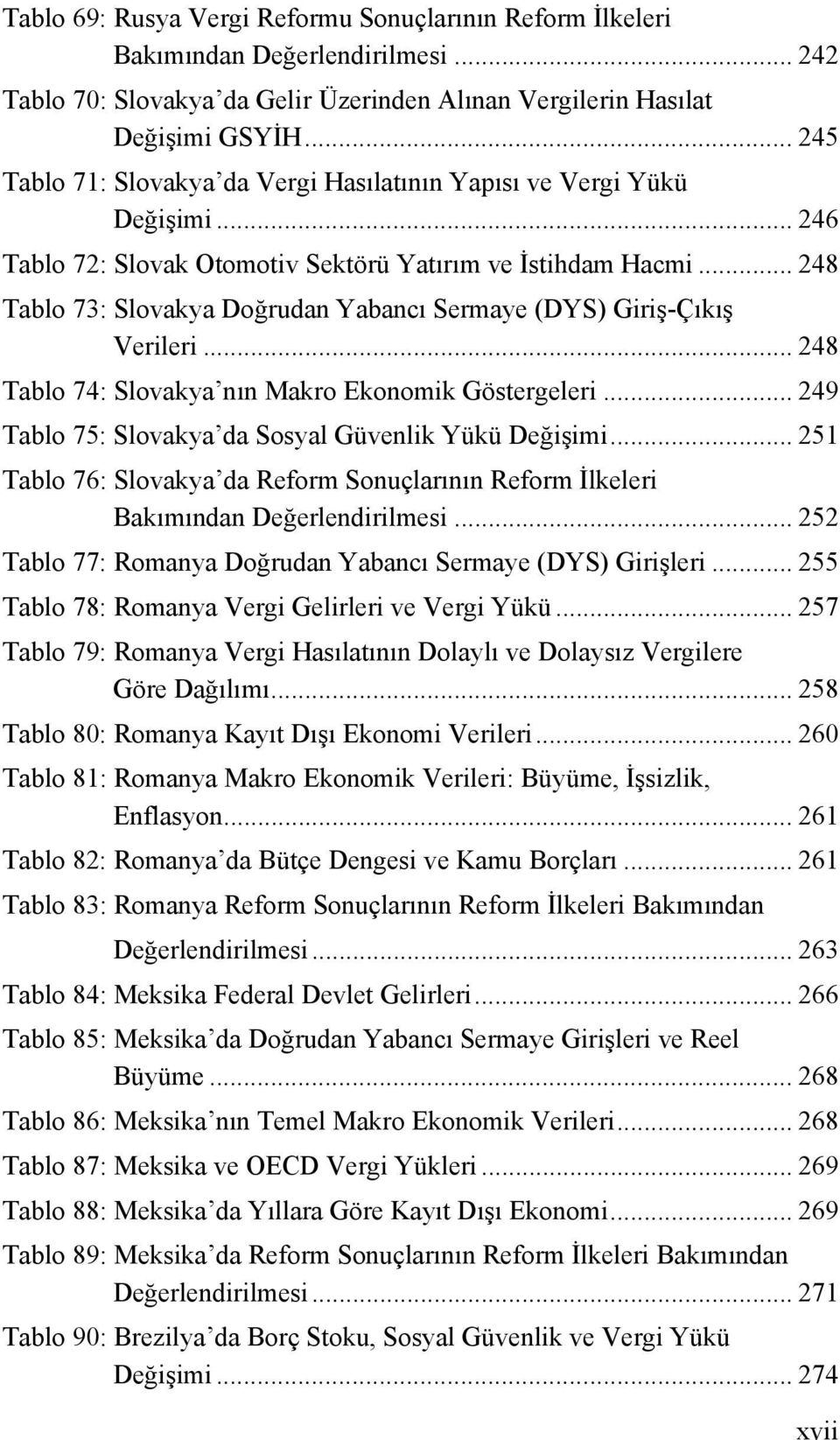 .. 248 Tablo 73: Slovakya Doğrudan Yabancı Sermaye (DYS) Giriş-Çıkış Verileri... 248 Tablo 74: Slovakya nın Makro Ekonomik Göstergeleri... 249 Tablo 75: Slovakya da Sosyal Güvenlik Yükü Değişimi.