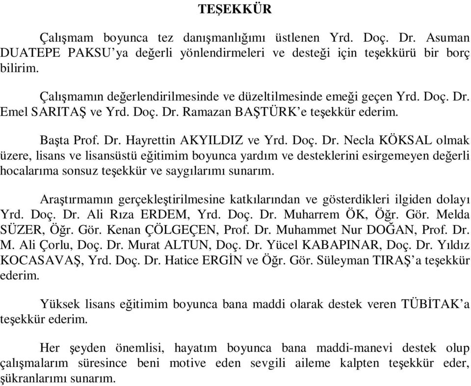 Emel SARITAŞ ve Yrd. Doç. Dr. Ramazan BAŞTÜRK e teşekkür ederim. Başta Prof. Dr. Hayrettin AKYILDIZ ve Yrd. Doç. Dr. Necla KÖKSAL olmak üzere, lisans ve lisansüstü eğitimim boyunca yardım ve desteklerini esirgemeyen değerli hocalarıma sonsuz teşekkür ve saygılarımı sunarım.