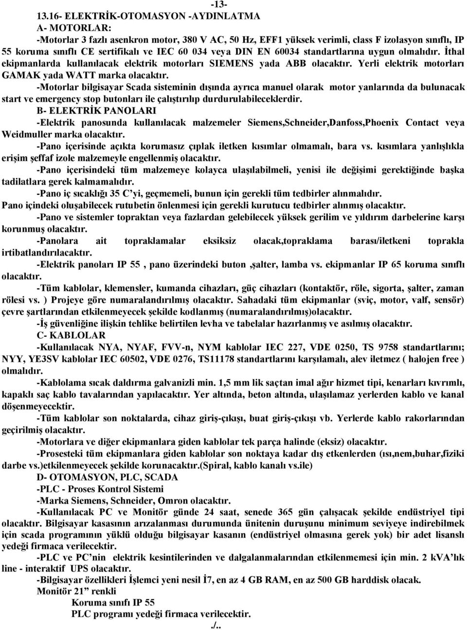 veya DIN EN 60034 standartlarına uygun olmalıdır. İthal ekipmanlarda kullanılacak elektrik motorları SIEMENS yada ABB olacaktır. Yerli elektrik motorları GAMAK yada WATT marka olacaktır.