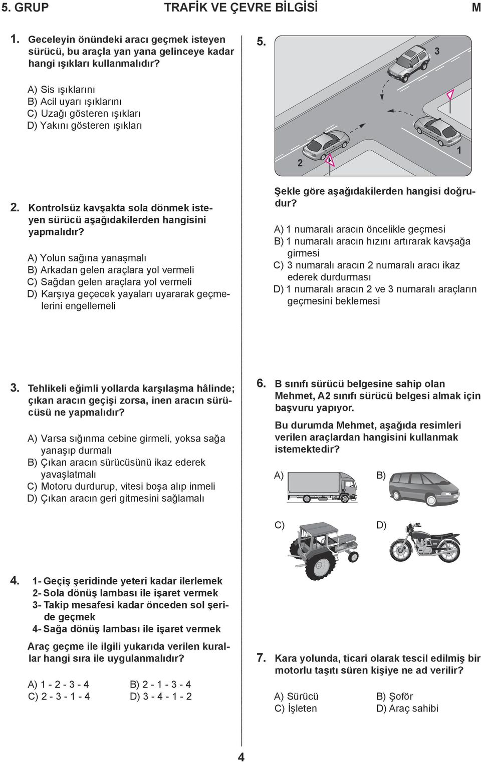 A) Yolun sağına yanaşmalı B) Arkadan gelen araçlara yol vermeli C) Sağdan gelen araçlara yol vermeli D) Karşıya geçecek yayaları uyararak geçmelerini engellemeli Şekle göre aşağıdakilerden hangisi