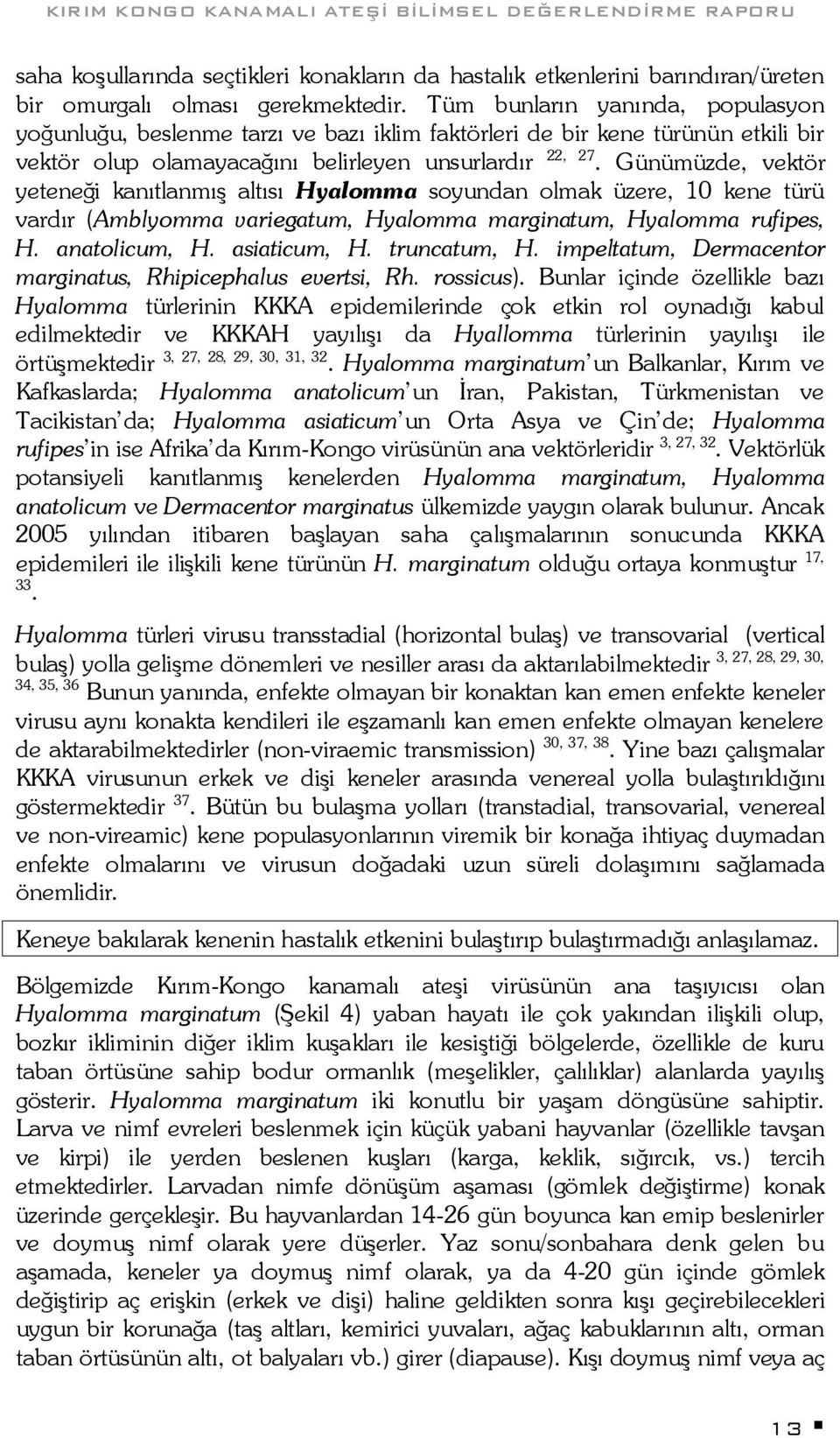 Günümüzde, vektör yeteneği kanıtlanmış altısı Hyalomma soyundan olmak üzere, 10 kene türü vardır (Amblyomma variegatum, Hyalomma marginatum, Hyalomma rufipes, H. anatolicum, H. asiaticum, H.