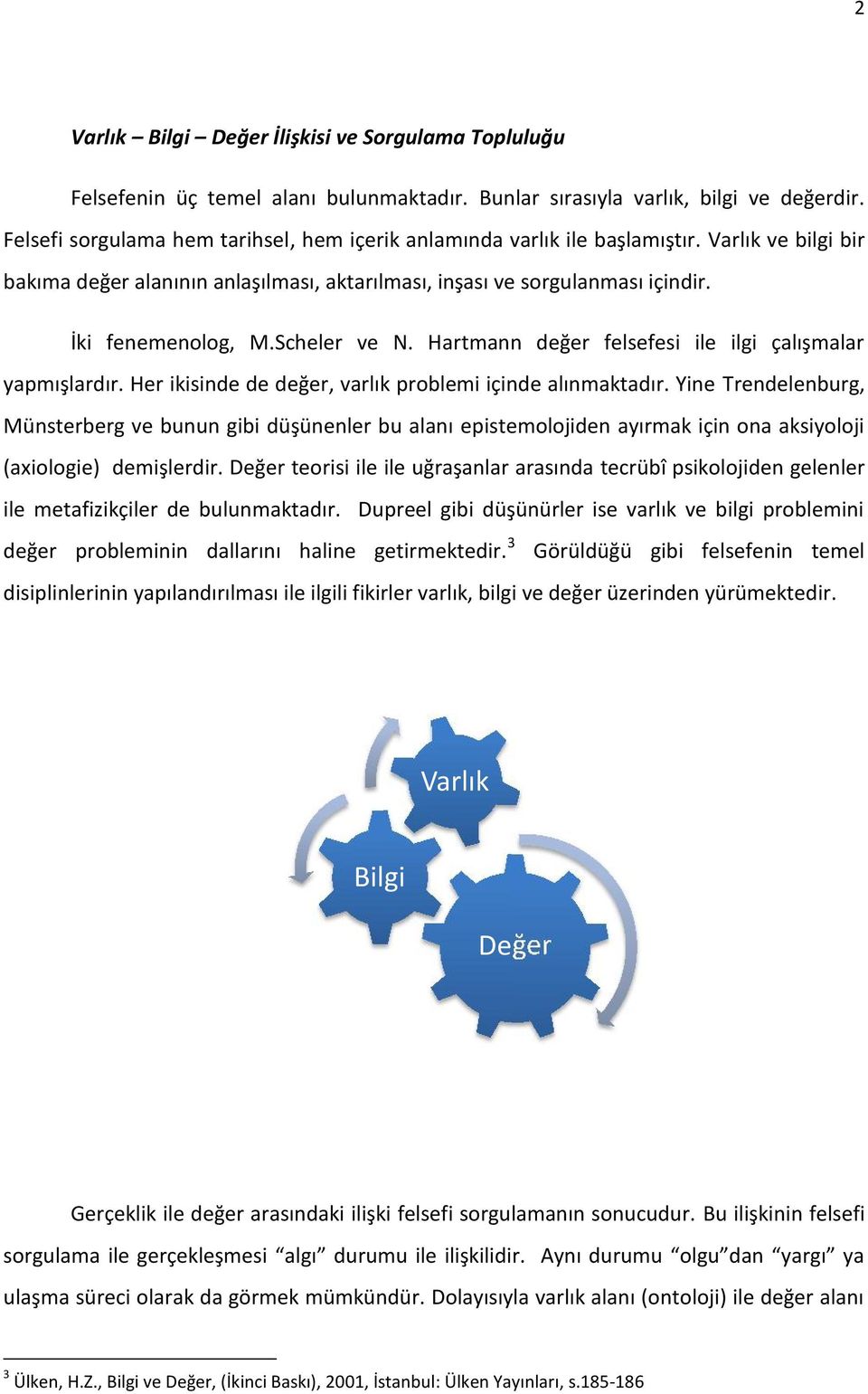 Scheler ve N. Hartmann değer felsefesi ile ilgi çalışmalar yapmışlardır. Her ikisinde de değer, varlık problemi içinde alınmaktadır.